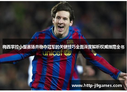 梅西掌控小型赛场并稳夺冠军的关键技巧全面深度解析权威指南全书
