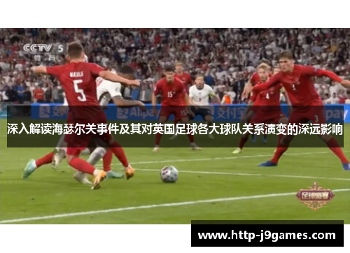 深入解读海瑟尔关事件及其对英国足球各大球队关系演变的深远影响