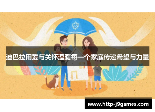 迪巴拉用爱与关怀温暖每一个家庭传递希望与力量